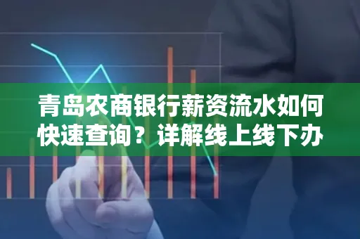 青岛农商银行薪资流水如何快速查询？详解线上线下办理攻略