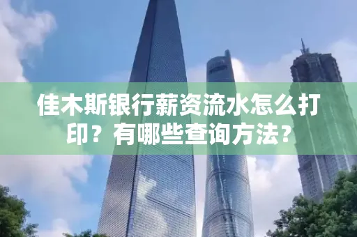 佳木斯银行薪资流水怎么打印？有哪些查询方法？