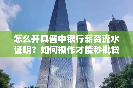 怎么开具晋中银行薪资流水证明？如何操作才能秒批贷款？