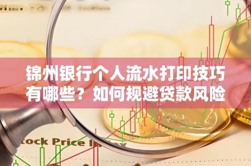 锦州银行个人流水打印技巧有哪些？如何规避贷款风险？
