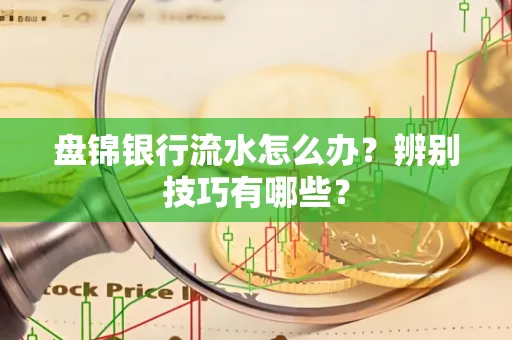 盘锦银行流水怎么办？辨别技巧有哪些？