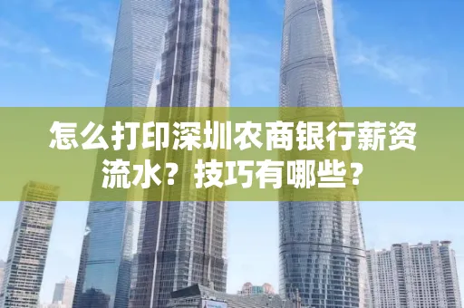 怎么打印深圳农商银行薪资流水？技巧有哪些？