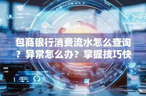 包商银行消费流水怎么查询？异常怎么办？掌握技巧快速解决